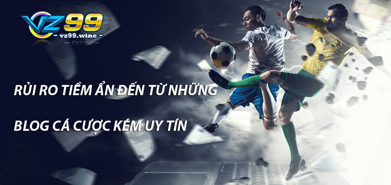 Rủi ro tiềm ẩn đến từ những blog cá cược kém uy tín