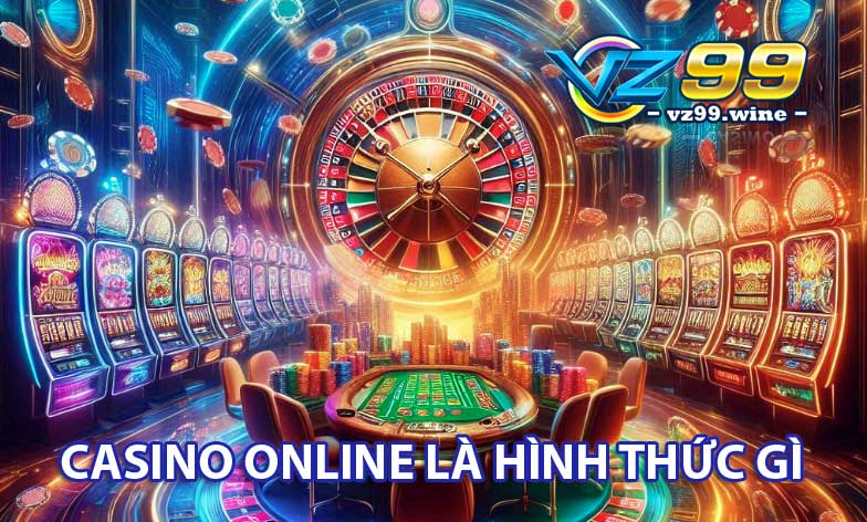 Casino Online là hình thức gì