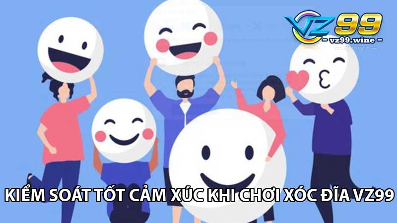 Kiểm soát tốt cảm xúc khi chơi xóc đĩa VZ99