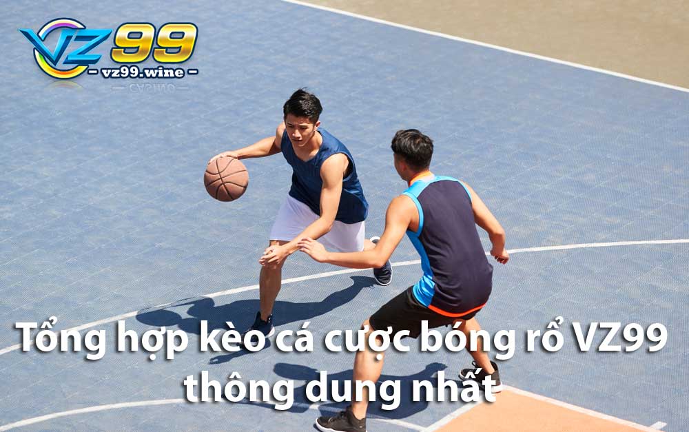 Tổng hợp kèo cá cược bóng rổ VZ99 thông dụng nhất